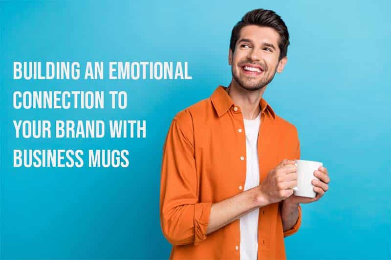 Building an Emotional Connection to Your Brand with Business Mugs