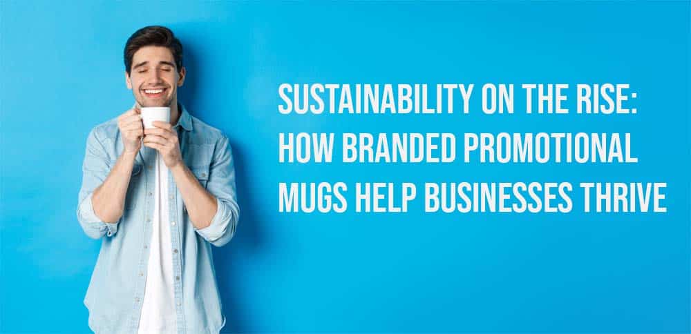Sustainability on the Rise: How Branded Promotional Mugs Help Businesses Thrive