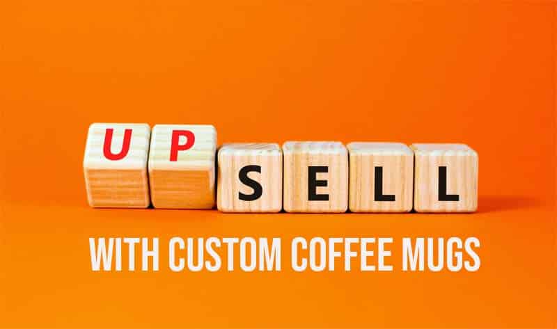 upsell with custom coffee mugs